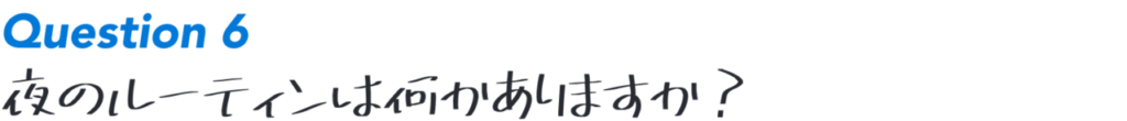 Question6:夜のルーティンは何かありますか？