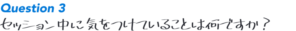 Question3：セッション中に気をつけていることは何ですか？