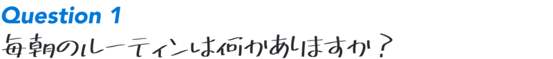 Question1:毎朝のルーティンは何かありますか？