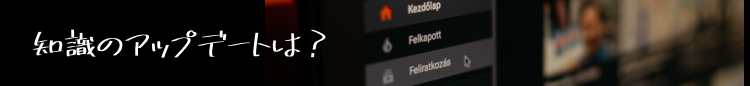 知識のアップデートは？